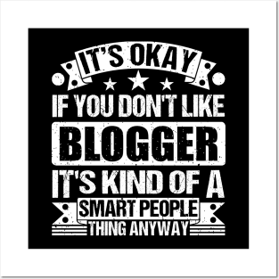 It's Okay If You Don't Like Blogger It's Kind Of A Smart People Thing Anyway Blogger Lover Posters and Art